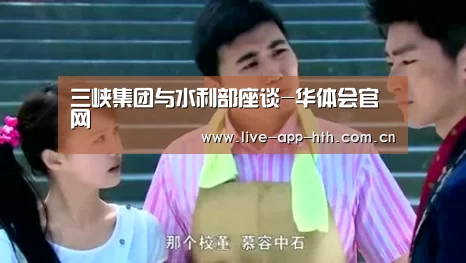 三峡集团与水利部座谈-华体会官网(图2) 华体会棋牌