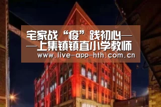 宅家战“疫”践初心——上集镇镇直小学教师张晓_华体会入口(图3) 华体会